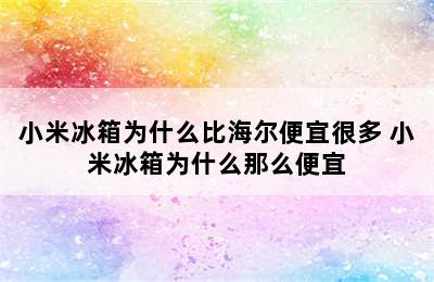 小米冰箱为什么比海尔便宜很多 小米冰箱为什么那么便宜